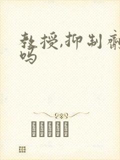教授,抑制剂要吗