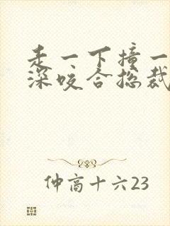 走一下撞一下深深咬合总裁