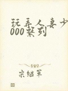 玩弄人妻少妇1000系列封面