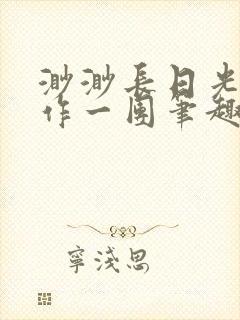 渺渺长日光阴乱作一团笔趣阁光阴似箭