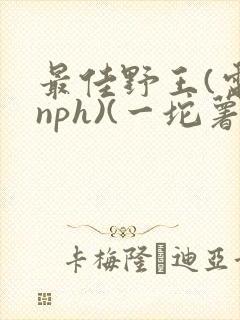 最佳野王(电竞nph)(一坨薯饼)_