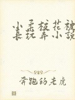 小柔校花被老校长玩弄小说