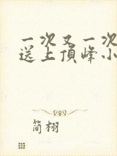 一次又一次把她送上顶峰小说