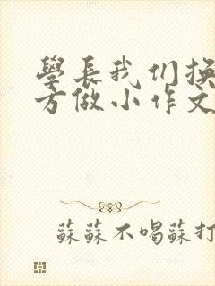 学长我们换个地方做小作文
