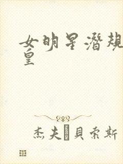 女明星潜规则之皇