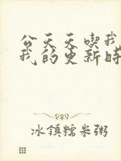 公天天吃我奶躁我的更新时间