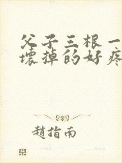 父子三根一起会坏掉的好疼封面