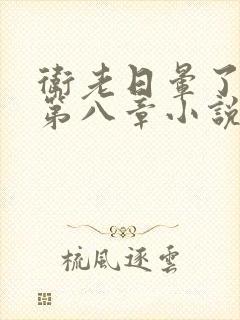 卫老日晕了淑蓉第八章小说