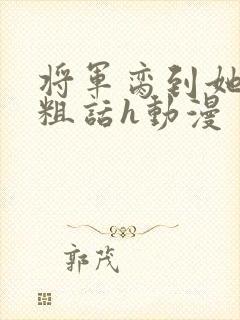 将军脔到她哭h粗话h动漫