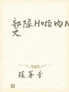 部队H啪肉NP文