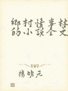乡村情事林大牛的小说全文免费阅读无弹窗的