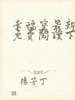 幸福宝最新章节免费阅读下载