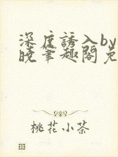 深度诱入by欲晓笔趣阁免费阅读小说封面