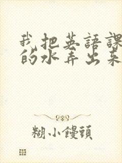 我把英语课代表的水弄出来了