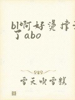 bl啊好烫撑满了abo