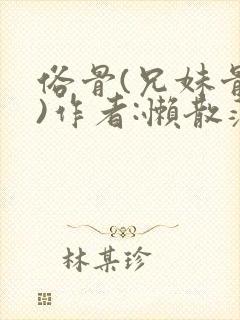 俗骨(兄妹骨科)作者:懒散蒲公英