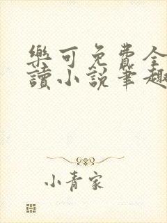 乐可免费全文阅读小说笔趣阁
