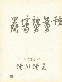 男倌被各种玉势开菊男男