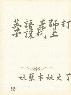 英语老师打开扣子让我上