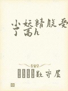 小妖精朕受不了了高h