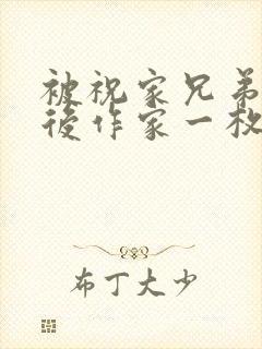 被祝家兄弟共享后作家一枚夹心饼