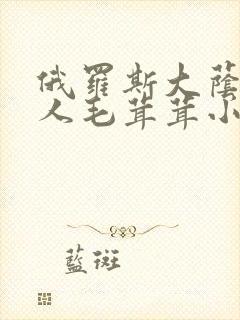 俄罗斯大荫蒂女人毛茸茸小说