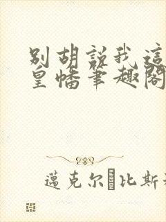 别胡说我这是人皇幡笔趣阁