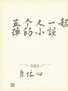 五个人一起会坏掉的小说