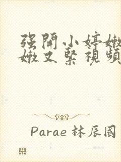 强开小婷嫩苞又嫩又紧视频
