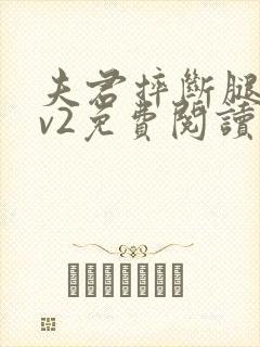 夫君摔断腿后1v2免费阅读