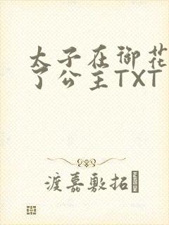 太子在御花园要了公主TXT