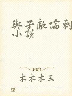 与子敌伦刺激的小说