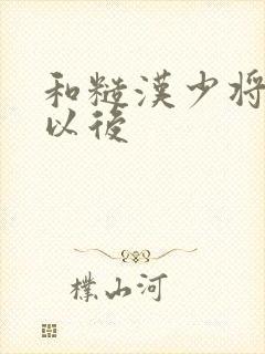 和糙汉少将闪婚以后