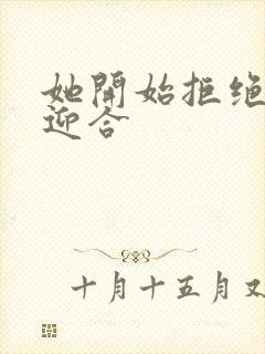 她开始拒绝慢迎迎合