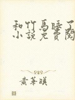 和竹马睡了以后小说免费阅读全文笔趣
