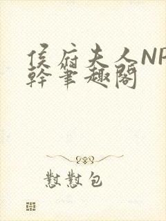 侯府夫人NP高干笔趣阁