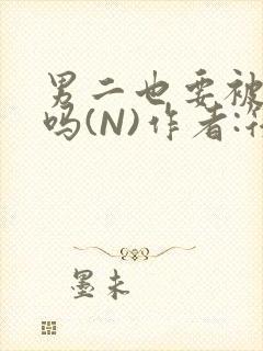 男二也要被爆炒吗(N)作者:筏喻