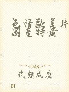 色情欧美片午夜国产特黄