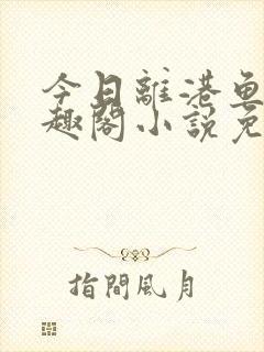 今日离港鱼宰笔趣阁小说免费阅读