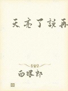 天亮了说再见