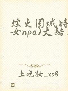 烟火围城时(父女npa)大结局