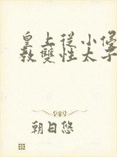 皇上从小侵犯调教双性太子小说