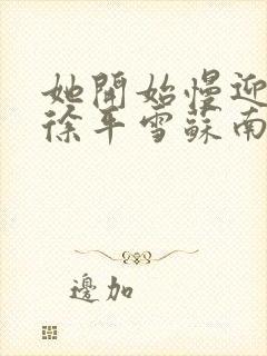 她开始慢迎迎合徐平雪苏南风