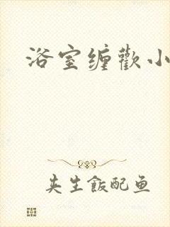 浴室缠欢小说
