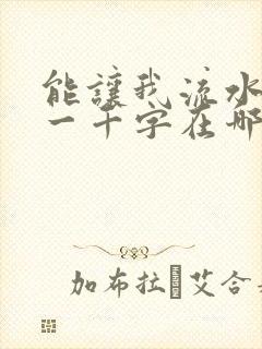 能让我流水水的一千字在哪看
