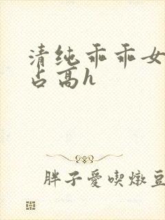 清纯乖乖女被强占高h