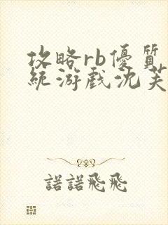攻略rb优质系统游戏沈芙原文