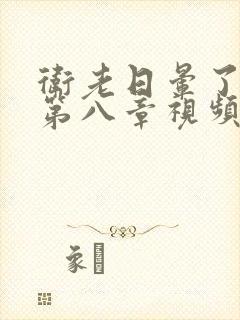 卫老日晕了淑蓉第八章视频