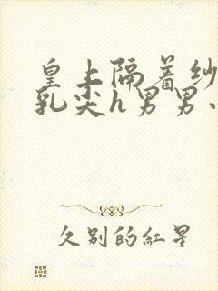 皇上隔着纱衣含乳尖h男男小说