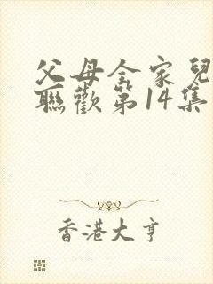 父母全家儿女大联欢第14集